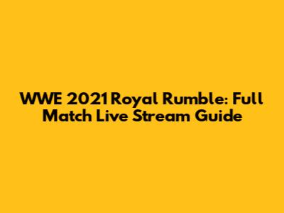 WWE 2021 Royal Rumble: Full Match Live Stream Guide