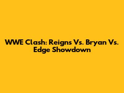 WWE Clash: Reigns Vs. Bryan Vs. Edge Showdown