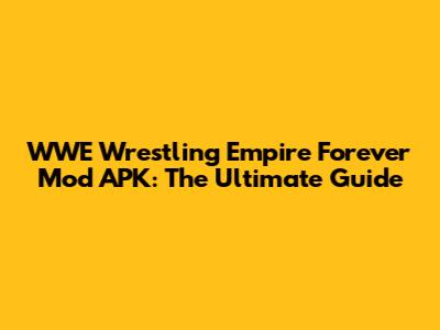 WWE Wrestling Empire Forever Mod APK: The Ultimate Guide