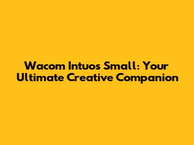 Wacom Intuos Small: Your Ultimate Creative Companion