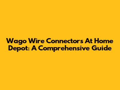 Wago Wire Connectors At Home Depot: A Comprehensive Guide
