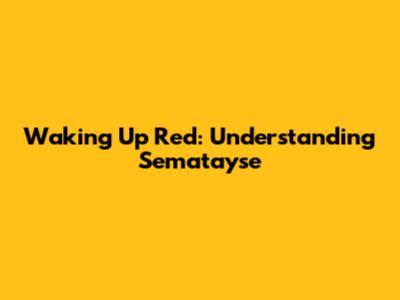 Waking Up Red: Understanding Sematayse