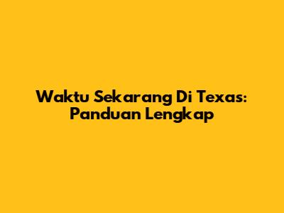Waktu Sekarang Di Texas: Panduan Lengkap