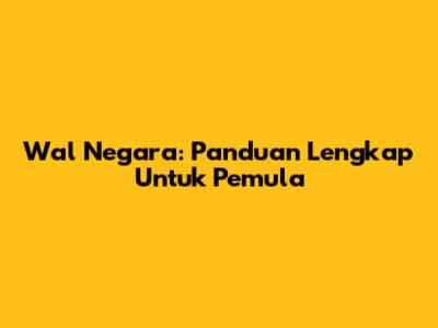 Wal Negara: Panduan Lengkap Untuk Pemula