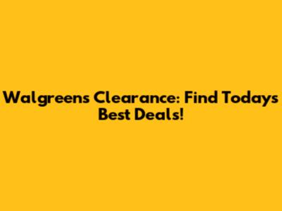 Walgreens Clearance: Find Today's Best Deals!