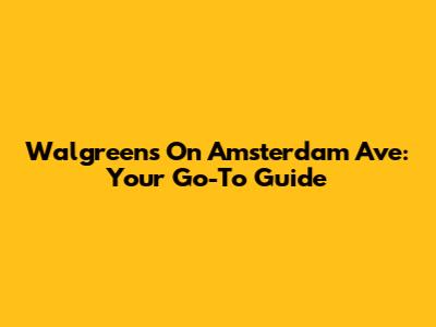 Walgreens On Amsterdam Ave: Your Go-To Guide