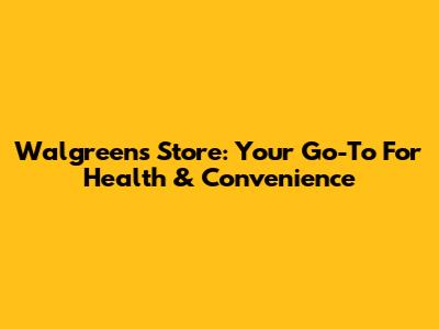 Walgreens Store: Your Go-To For Health & Convenience