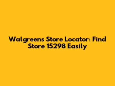 Walgreens Store Locator: Find Store 15298 Easily