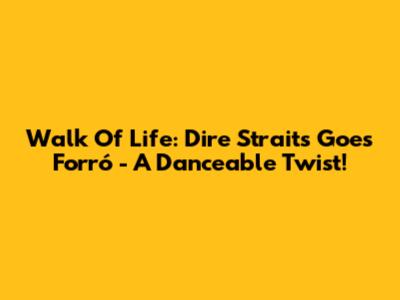 Walk Of Life: Dire Straits Goes Forró - A Danceable Twist!