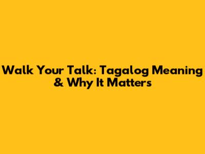 Walk Your Talk: Tagalog Meaning & Why It Matters