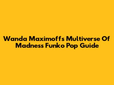 Wanda Maximoff's Multiverse Of Madness Funko Pop Guide