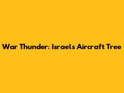 War Thunder: Israel's Aircraft Tree