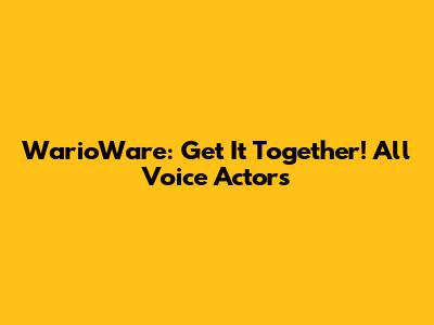 WarioWare: Get It Together! All Voice Actors