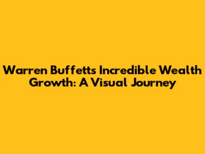 Warren Buffett's Incredible Wealth Growth: A Visual Journey