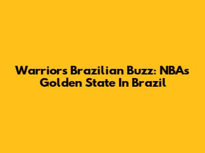 Warriors' Brazilian Buzz: NBA's Golden State In Brazil