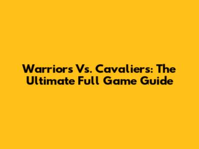 Warriors Vs. Cavaliers: The Ultimate Full Game Guide