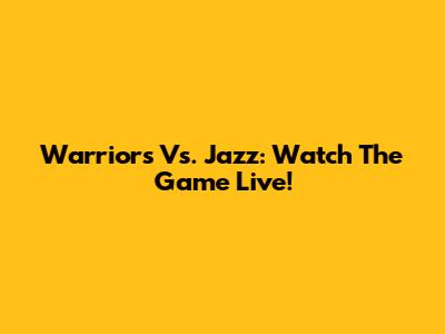 Warriors Vs. Jazz: Watch The Game Live!