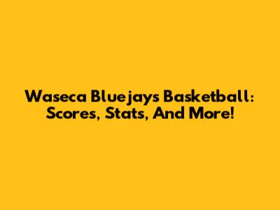 Waseca Bluejays Basketball: Scores, Stats, And More!