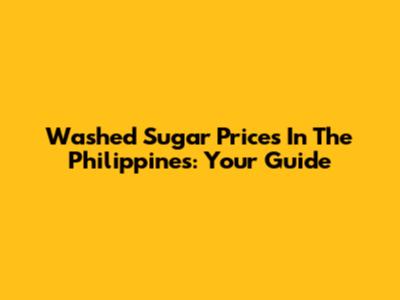 Washed Sugar Prices In The Philippines: Your Guide