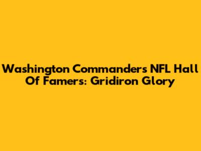 Washington Commanders' NFL Hall Of Famers: Gridiron Glory
