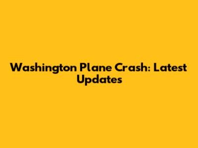 Washington Plane Crash: Latest Updates