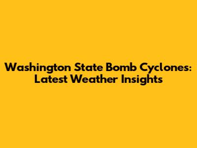 Washington State Bomb Cyclones: Latest Weather Insights