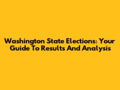 Washington State Elections: Your Guide To Results And Analysis