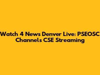 Watch 4 News Denver Live: PSEOSC Channels CSE Streaming
