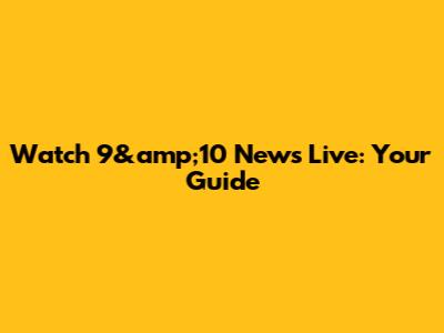 Watch 9&amp;10 News Live: Your Guide