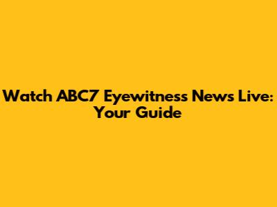 Watch ABC7 Eyewitness News Live: Your Guide