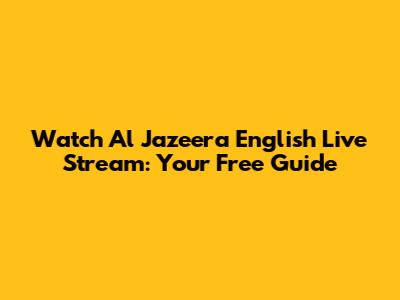 Watch Al Jazeera English Live Stream: Your Free Guide