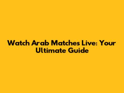 Watch Arab Matches Live: Your Ultimate Guide