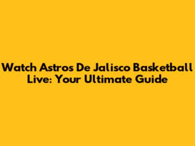 Watch Astros De Jalisco Basketball Live: Your Ultimate Guide