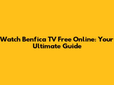 Watch Benfica TV Free Online: Your Ultimate Guide