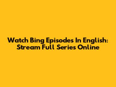 Watch Bing Episodes In English: Stream Full Series Online