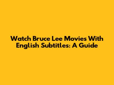 Watch Bruce Lee Movies With English Subtitles: A Guide