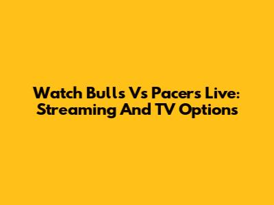 Watch Bulls Vs Pacers Live: Streaming And TV Options