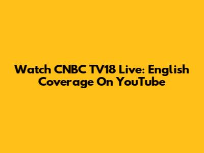 Watch CNBC TV18 Live: English Coverage On YouTube