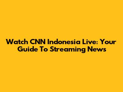 Watch CNN Indonesia Live: Your Guide To Streaming News