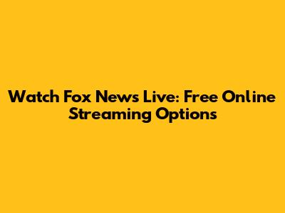 Watch Fox News Live: Free Online Streaming Options