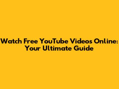 Watch Free YouTube Videos Online: Your Ultimate Guide