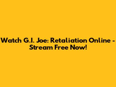 Watch G.I. Joe: Retaliation Online - Stream Free Now!