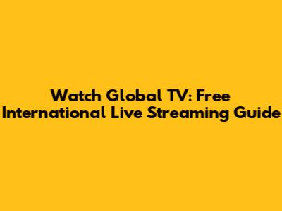 Watch Global TV: Free International Live Streaming Guide