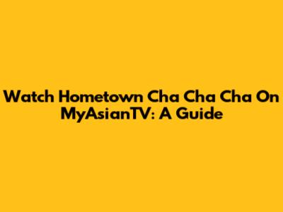 Watch Hometown Cha Cha Cha On MyAsianTV: A Guide