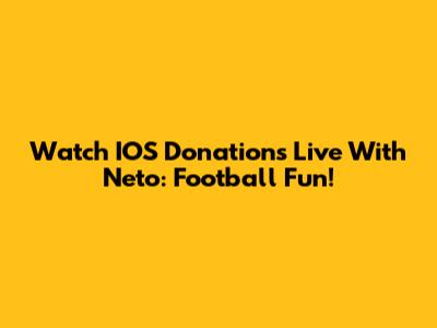 Watch IOS Donations Live With Neto: Football Fun!