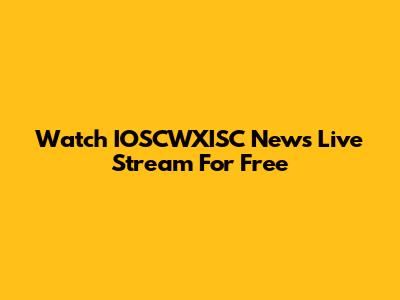Watch IOSCWXISC News Live Stream For Free