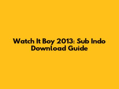 Watch It Boy 2013: Sub Indo Download Guide