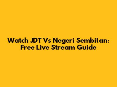 Watch JDT Vs Negeri Sembilan: Free Live Stream Guide