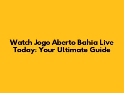 Watch Jogo Aberto Bahia Live Today: Your Ultimate Guide