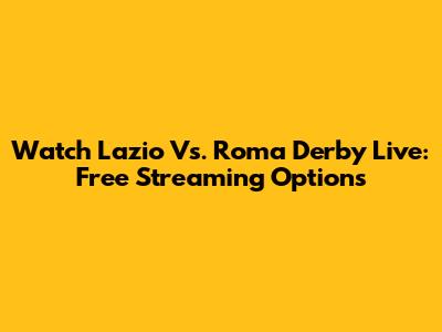 Watch Lazio Vs. Roma Derby Live: Free Streaming Options